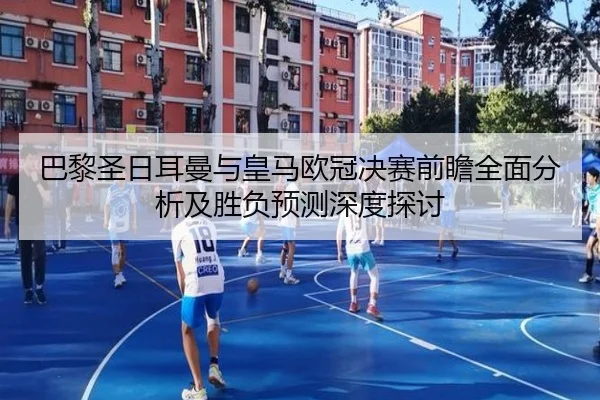 巴黎圣日耳曼与皇马欧冠决赛前瞻全面分析及胜负预测深度探讨 | YAMEI